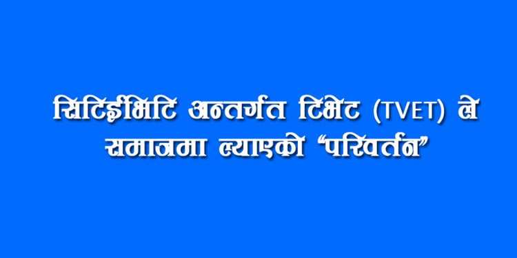 सिटिईभिटि अन्तर्गत टिभेट (TVET)  ले समाजमा ल्याएको “परिवर्तन”