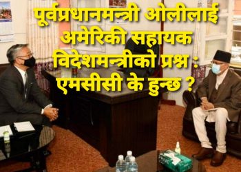 पूर्वप्रधानमन्त्री ओलीलाई अमेरिकी सहायक विदेशमन्त्रीकाे प्रश्न : एमसीसी के हुन्छ ?